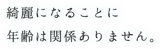 綺麗になることに年齢は関係ありません。